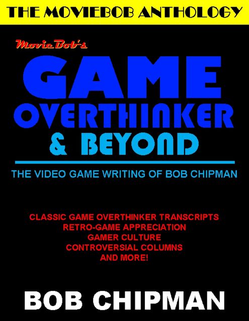 Moviebob's Game Overthinker & Beyond: The Video Game Writing of Bob Chipman, Bob Chipman