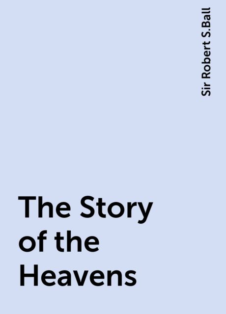 The Story of the Heavens, Sir Robert S.Ball