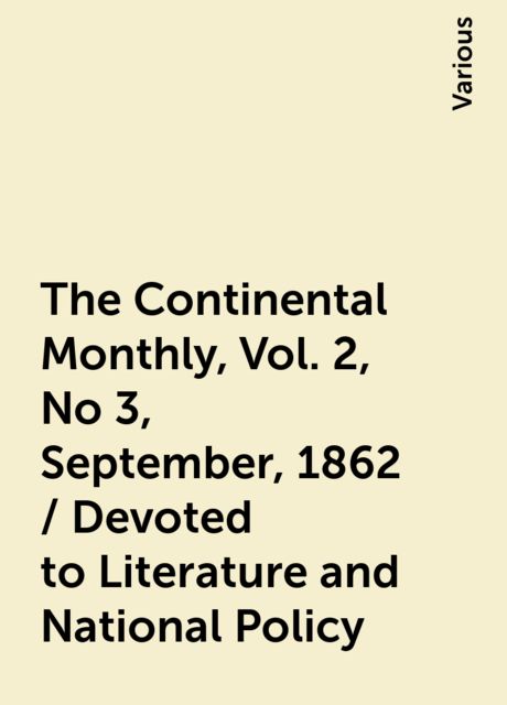 The Continental Monthly, Vol. 2, No 3, September, 1862 / Devoted to Literature and National Policy, Various