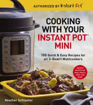 Cooking with Your Instant Pot® Mini, Heather Schlueter