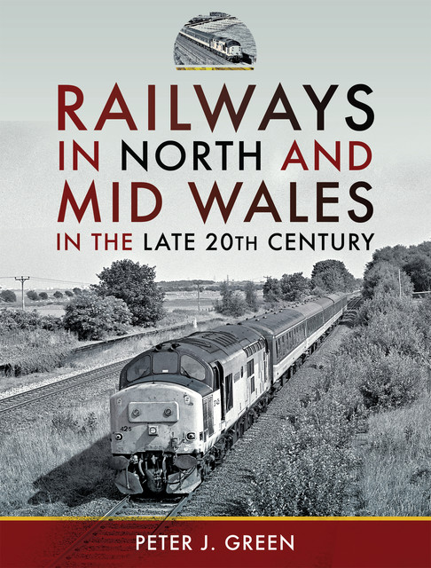Railways in North and Mid Wales in the Late 20th Century, Peter Green