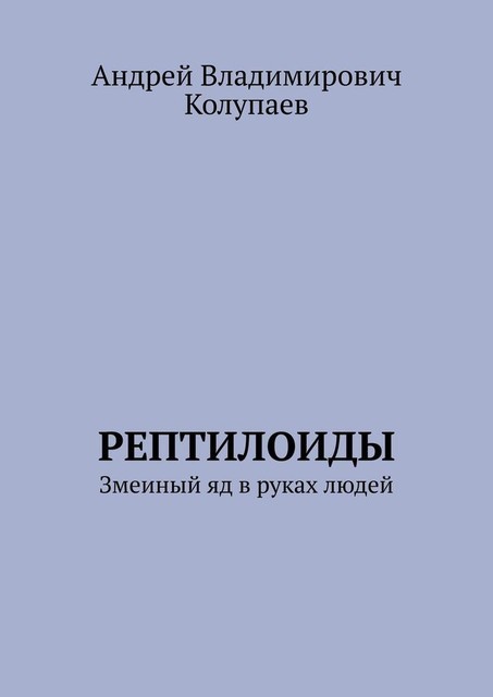 Рептилоиды. Змеиный яд в руках людей, Андрей Колупаев