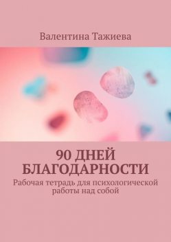 90 дней Благодарности. Рабочая тетрадь для психологической работы над собой, Валентина Тажиева