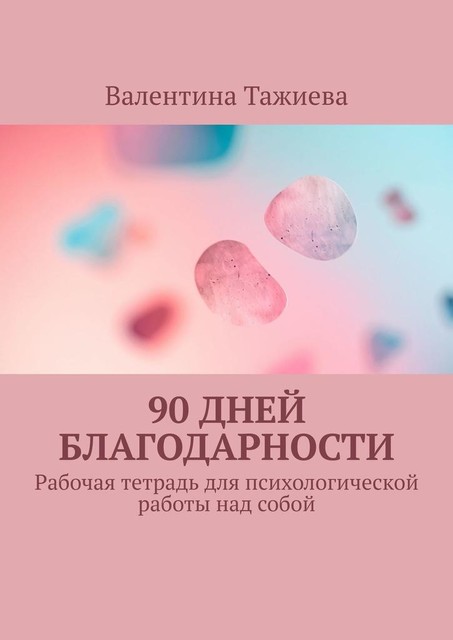 90 дней Благодарности. Рабочая тетрадь для психологической работы над собой, Валентина Тажиева