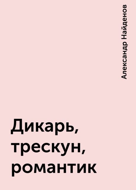 Дикарь, трескун, романтик, Александр Найденов