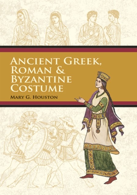 Ancient Greek, Roman & Byzantine Costume, Mary G.Houston