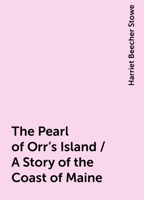 The Pearl of Orr's Island / A Story of the Coast of Maine, Harriet Beecher Stowe
