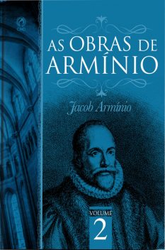 As Obras de Armínio – Volume 2, Jacó Armínio