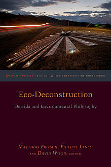Eco-Deconstruction, David Wood, John Llewelyn, Michael Naas, Cary Wolfe, Claire Colebrook, Michael Marder, Kelly Oliver, Dawne McCance, Karen Barad, Matthias Fritsch, Michael Peterson, Philippe Lynes, Ted Toadvine, Timothy Clark, Vicki Kirby