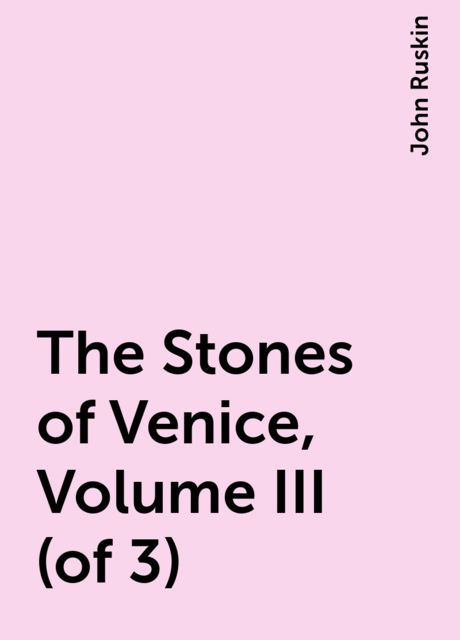 The Stones of Venice, Volume III (of 3), John Ruskin