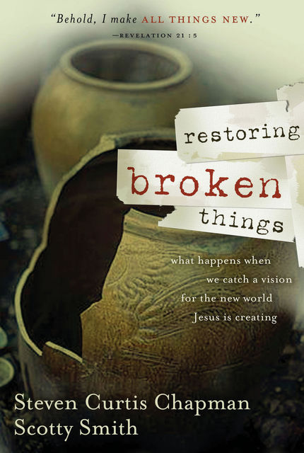 Restoring Broken Things, Steven Curtis Chapman, Scotty Smith