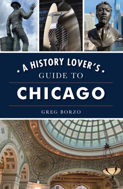 History Lover's Guide to Chicago, A, Greg Borzo