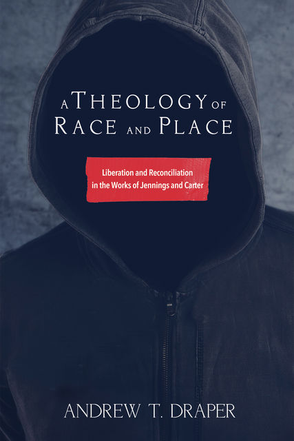 A Theology of Race and Place, Andrew T. Draper