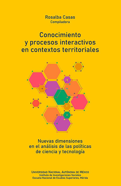 Conocimiento y procesos interactivos en contextos territoriales: nuevas dimensiones en el análisis de las políticas de ciencia y tecnología, Rosalba Casas Guerrero