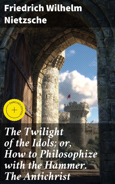 The Twilight of the Idols; or, How to Philosophize with the Hammer. The Antichrist, Friedrich Nietzsche