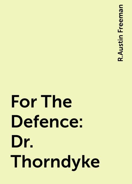 For The Defence: Dr. Thorndyke, R.Austin Freeman