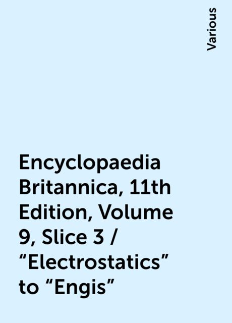 Encyclopaedia Britannica, 11th Edition, Volume 9, Slice 3 / "Electrostatics" to "Engis", Various