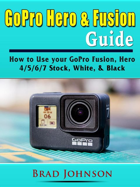 GoPro Hero & Fusion Guide, Brad Johnson