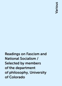 Readings on Fascism and National Socialism / Selected by members of the department of philosophy, University of Colorado, Various
