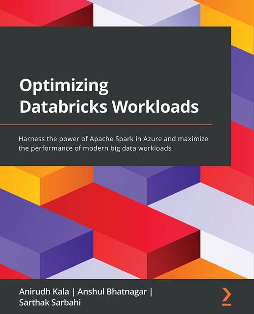 Optimizing Databricks Workloads, Anirudh Kala, Anshul Bhatnagar, Sarthak Sarbahi