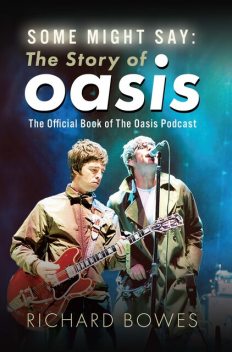Some Might Say: The Story of Oasis, Richard Bowes