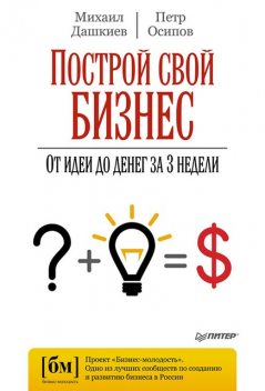 Построй свой бизнес. От идеи до денег за 3 недели, Михаил Дашкиев, Петр Осипов