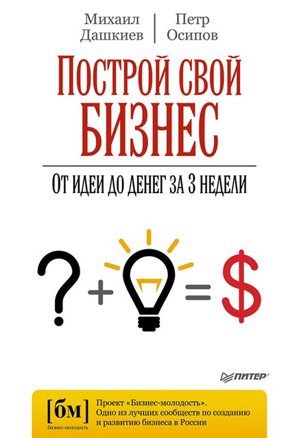 Построй свой бизнес. От идеи до денег за 3 недели, Михаил Дашкиев, Петр Осипов