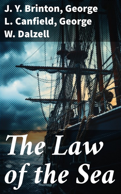 The Law of the Sea A manual of the principles of admiralty law for students, mariners, and ship operators, George L. Canfield, George W. Dalzell, J.Y. Brinton