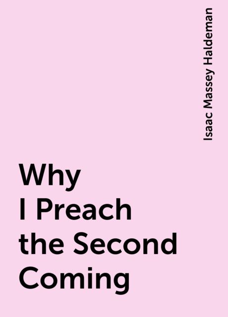 Why I Preach the Second Coming, Isaac Massey Haldeman