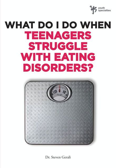 What Do I Do When Teenagers Struggle with Eating Disorders?, Steven Gerali