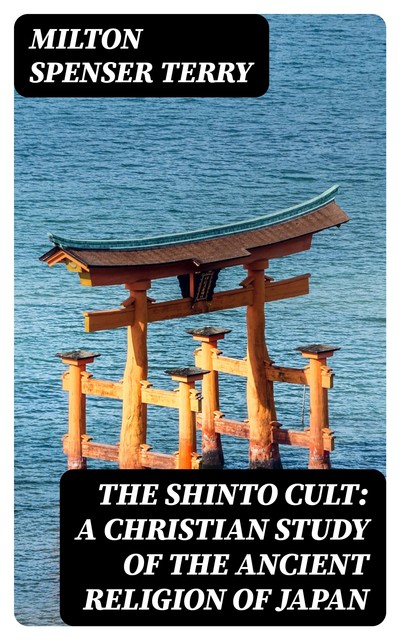 The Shinto Cult: A Christian Study of the Ancient Religion of Japan, Milton Spenser Terry