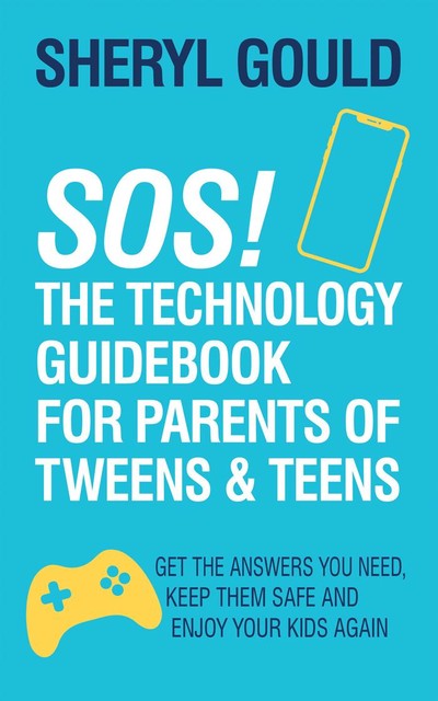 SOS! The Technology Guidebook for Parents of Tweens and Teens, Sheryl Gould