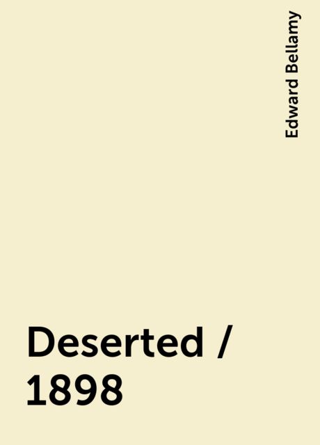 Deserted / 1898, Edward Bellamy