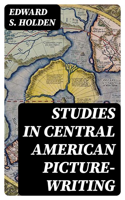 Studies in Central American Picture-Writing, Edward S. Holden