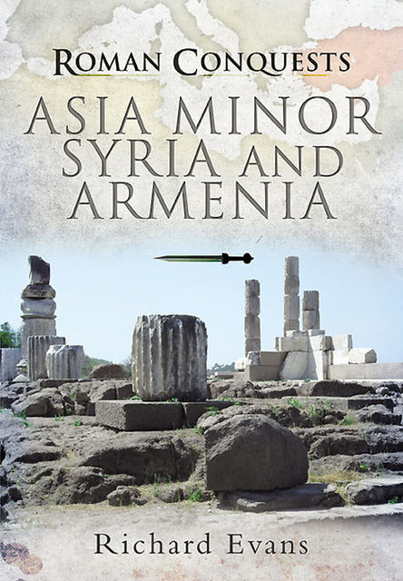 Roman Conquests: Asia Minor, Syria and Armenia, Richard Evans