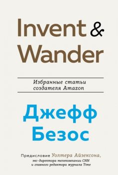 Invent and Wander. Избранные статьи создателя Amazon Джеффа Безоса, Уолтер Айзексон, Джефф Безос