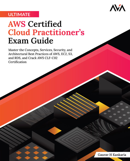 Ultimate AWS Certified Cloud Practitioner’s Exam Guide, Gaurav H Kankaria