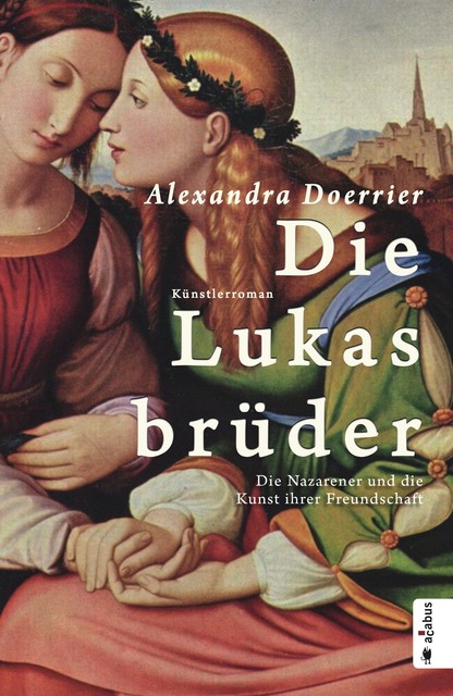 Die Lukasbrüder. Die Nazarener und die Kunst ihrer Freundschaft, Alexandra Doerrier