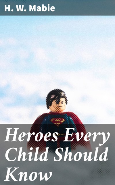 Heroes Every Child Should Know, H.W. Mabie