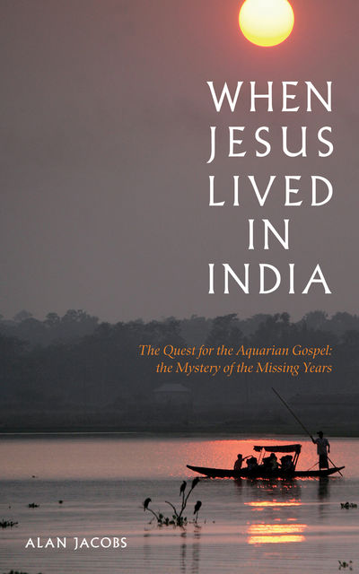 When Jesus Lived in India: The Quest for the Aquarian Gospel, Alan Jacobs