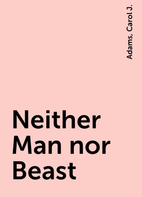 Neither Man nor Beast, Carol J., Adams