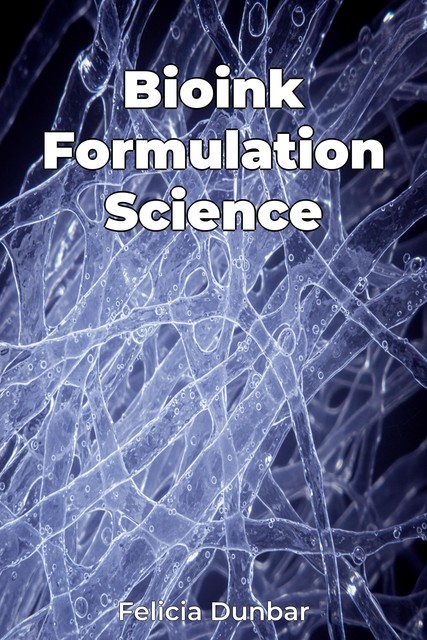 Bioink Formulation Science, Felicia Dunbar