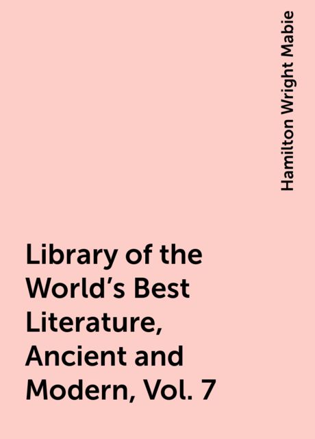 Library of the World's Best Literature, Ancient and Modern, Vol. 7, Hamilton Wright Mabie
