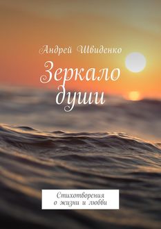 Зеркало души. Стихотворения о жизни и любви, Андрей Швиденко