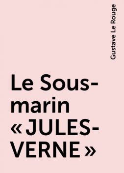 Le Sous-marin « JULES-VERNE », Gustave Le Rouge