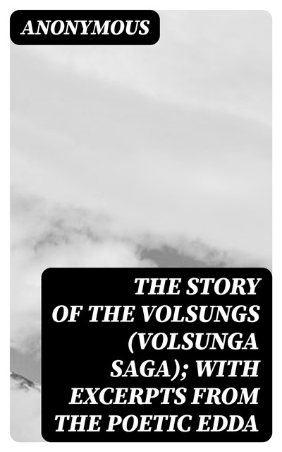 The Story of the Volsungs (Volsunga Saga); with Excerpts from the Poetic Edda, 
