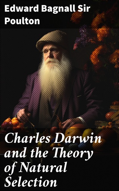 Charles Darwin and the Theory of Natural Selection, Edward Bagnall Sir Poulton