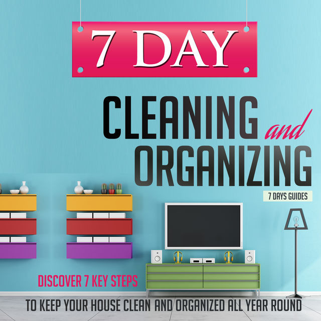 7 Day Cleaning and Organizing – Discover 7 Key Steps to Keep your House Clean and Organized All Year Around, Old Natural Ways