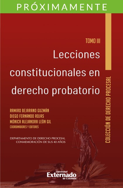 Lecciones constitucionales de derecho probatorio. Tomo III, Ramiro Bejarano Guzmán, Diego Fernando Rojas y Mónica Alejandra León Gil
