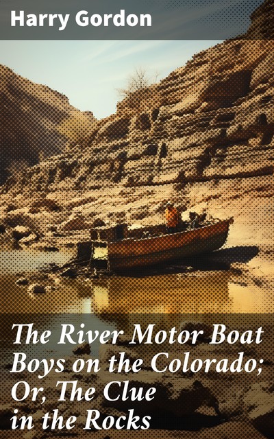 The River Motor Boat Boys on the Colorado; Or, The Clue in the Rocks, Harry Gordon